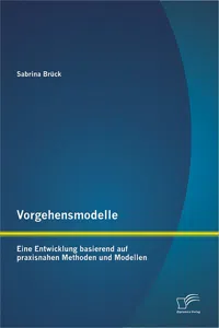 Vorgehensmodelle: Eine Entwicklung basierend auf praxisnahen Methoden und Modellen_cover