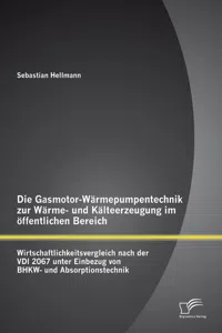 Die Gasmotor-Wärmepumpentechnik zur Wärme- und Kälteerzeugung im öffentlichen Bereich: Wirtschaftlichkeitsvergleich nach der VDI 2067 unter Einbezug von BHKW- und Absorptionstechnik_cover