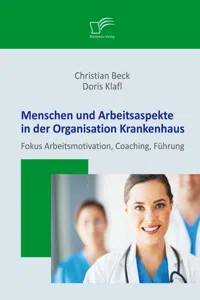 Menschen und Arbeitsaspekte in der Organisation Krankenhaus: Fokus Arbeitsmotivation, Coaching, Führung_cover