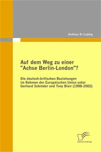 Auf dem Weg zu einer "Achse Berlin-London"? - Die deutsch-britischen Beziehungen im Rahmen der Europäischen Union unter Gerhard Schröder und Tony Blair_cover