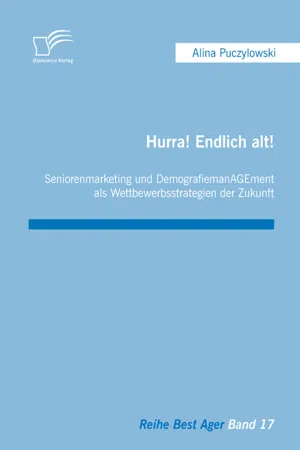 Hurra! Endlich alt! Seniorenmarketing und DemografiemanAGEment als Wettbewerbsstrategien der Zukunft