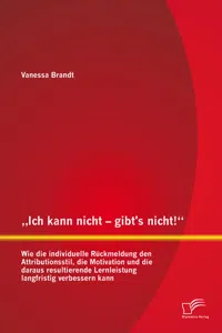 „Ich kann nicht – gibt’s nicht!“ Wie die individuelle Rückmeldung den Attributionsstil, die Motivation und die daraus resultierende Lernleistung langfristig verbessern kann_cover