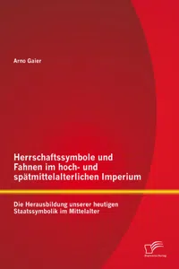 Herrschaftssymbole und Fahnen im hoch- und spätmittelalterlichen Imperium: Die Herausbildung unserer heutigen Staatssymbolik im Mittelalter_cover