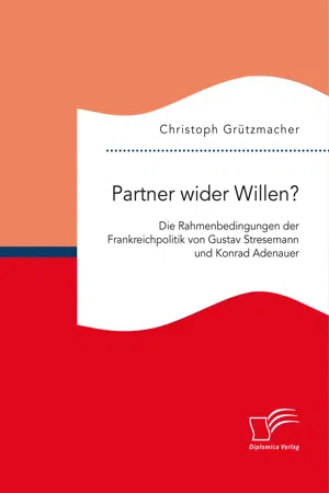 Partner wider Willen? Die Rahmenbedingungen der Frankreichpolitik von Gustav Stresemann und Konrad Adenauer