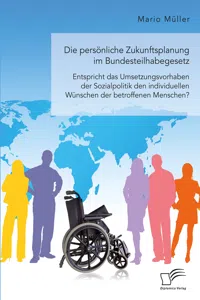 Die persönliche Zukunftsplanung im Bundesteilhabegesetz. Entspricht das Umsetzungsvorhaben der Sozialpolitik den individuellen Wünschen der betroffenen Menschen?_cover