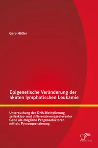 Epigenetische Veränderung der akuten lymphatischen Leukämie: Untersuchung der DNA-Methylierung zellzyklus- und differenzierungsrelevanter Gene als mögliche Prognosefaktoren mittels Pyrosequenzierung_cover