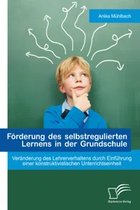 Förderung des selbstregulierten Lernens in der Grundschule: Veränderung des Lehrerverhaltens durch Einführung einer konstruktivistischen Unterrichtseinheit_cover