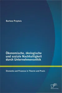 Ökonomische, ökologische und soziale Nachhaltigkeit durch Unternehmensethik: Elemente und Prozesse in Theorie und Praxis_cover