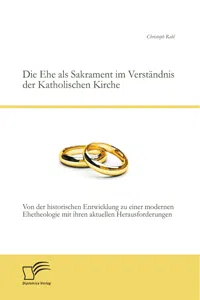 Die Ehe als Sakrament im Verständnis der Katholischen Kirche: Von der historischen Entwicklung zu einer modernen Ehetheologie mit ihren aktuellen Herausforderungen_cover