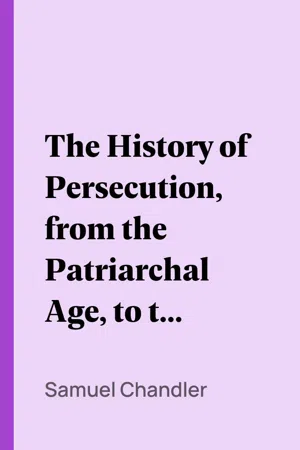 The History of Persecution, from the Patriarchal Age, to the Reign of George II