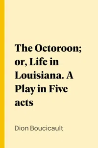 The Octoroon; or, Life in Louisiana. A Play in Five acts_cover