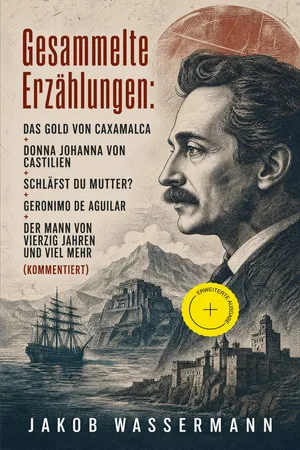 Gesammelte Erzählungen: Das Gold von Caxamalca + Donna Johanna von Castilien + Schläfst du Mutter? + Geronimo de Aguilar + Der Mann von vierzig Jahren und viel mehr (Kommentiert)