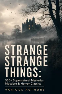 STRANGE STRANGE THINGS: 550+ Supernatural Mysteries, Macabre & Horror Classics