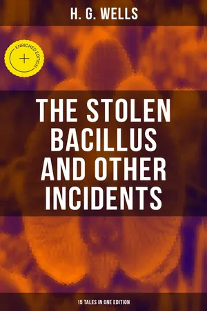 THE STOLEN BACILLUS AND OTHER INCIDENTS - 15 Tales in One Edition