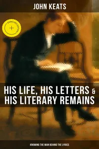 John Keats: His Life, His Letters & His Literary Remains