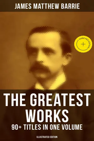 The Greatest Works of J. M. Barrie: 90+ Titles in One Volume (Illustrated Edition)