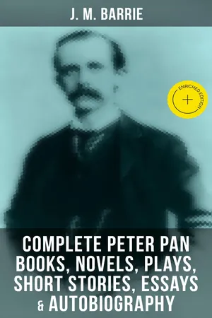 J. M. Barrie: Complete Peter Pan Books, Novels, Plays, Short Stories, Essays & Autobiography