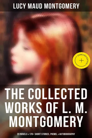 The Collected Works of L. M. Montgomery: 20 Novels & 170+ Short Stories, Poems, & Autobiography