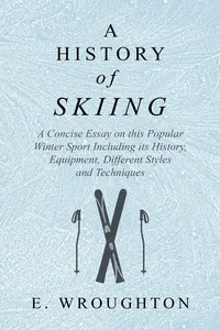 A History of Skiing - A Concise Essay on this Popular Winter Sport Including its History, Equipment, Different Styles and Techniques_cover