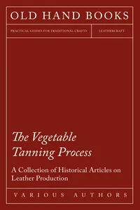The Vegetable Tanning Process - A Collection of Historical Articles on Leather Production_cover