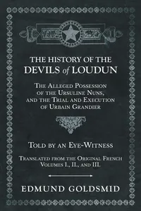 The History of the Devils of Loudun - The Alleged Possession of the Ursuline Nuns, and the Trial and Execution of Urbain Grandier - Told by an Eye-Witness - Translated from the Original French - Volumes I., II., and III._cover
