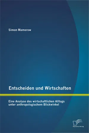 Entscheiden und Wirtschaften: Eine Analyse des wirtschaftlichen Alltags unter anthropologischem Blickwinkel