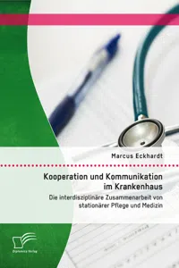 Kooperation und Kommunikation im Krankenhaus: Die interdisziplinäre Zusammenarbeit von stationärer Pflege und Medizin_cover