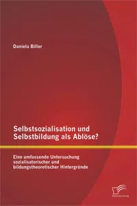 Selbstsozialisation und Selbstbildung als Ablöse? Eine umfassende Untersuchung sozialisatorischer und bildungstheoretischer Hintergründe_cover