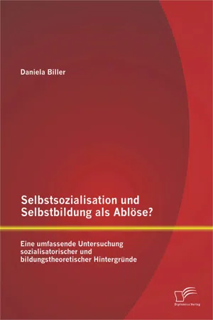 Selbstsozialisation und Selbstbildung als Ablöse? Eine umfassende Untersuchung sozialisatorischer und bildungstheoretischer Hintergründe