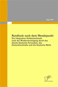 Rundfunk nach dem Wendepunkt: Die Integration Ostdeutschlands nach der Wiedervereinigung durch das Zweite Deutsche Fernsehen, das Deutschlandradio und die Deutsche Welle_cover