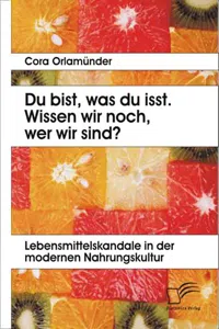 Du bist, was du isst. Wissen wir noch, wer wir sind? Lebensmittelskandale in der modernen Nahrungskultur_cover