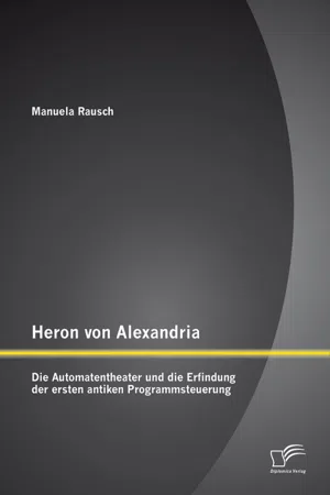 Heron von Alexandria: Die Automatentheater und die Erfindung der ersten antiken Programmsteuerung