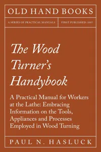 The Wood Turner's Handybook - A Practical Manual for Workers at the Lathe: Embracing Information on the Tools, Appliances and Processes Employed in Wood Turning_cover