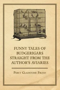 Funny Tales of Budgerigars Straight from the Author's Aviaries_cover