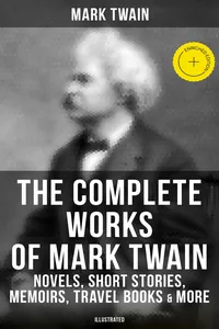 The Complete Works of Mark Twain: Novels, Short Stories, Memoirs, Travel Books & More