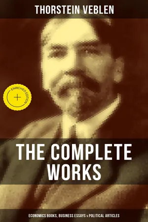 The Complete Works of Thorstein Veblen: Economics Books, Business Essays & Political Articles