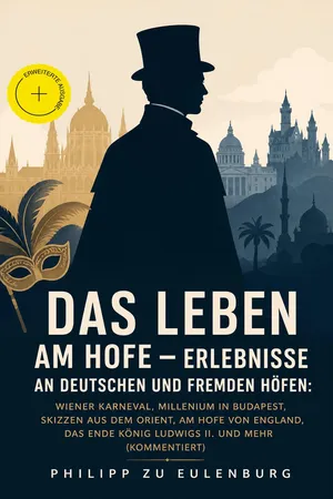 Das Leben am Hofe - Erlebnisse an deutschen und fremden Höfen: Wiener Karneval, Millenium in Budapest, Skizzen aus dem Orient, Am Hofe von England, Das Ende König Ludwigs II. und mehr (Kommentiert)