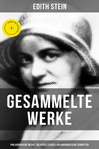 Gesammelte Werke: Philosophische Werke, Religiöse Essays & Autobiografische Schriften