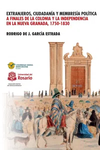 Extranjeros, ciudadanía y membresía política a finales de la Colonia y la Independencia en la Nueva Granada 1750- 1830_cover
