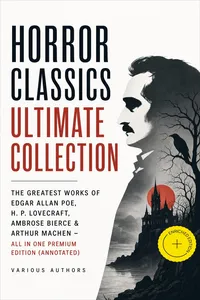 HORROR CLASSICS Ultimate Collection: The Greatest Works of Edgar Allan Poe, H. P. Lovecraft, Ambrose Bierce & Arthur Machen - All in One Premium Edition