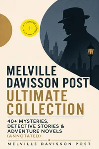 MELVILLE DAVISSON POST Ultimate Collection: 40+ Mysteries, Detective Stories & Adventure Novels