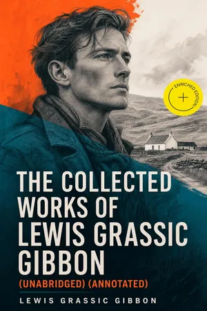 The Collected Works of Lewis Grassic Gibbon (Unabridged) (Annotated)