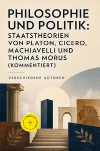 Philosophie und Politik: Staatstheorien von Platon, Cicero, Machiavelli und Thomas Morus