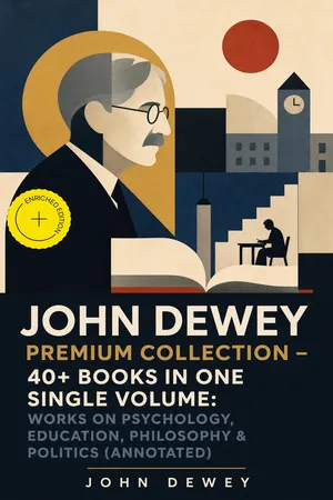 JOHN DEWEY Premium Collection β 40+ Books in One Single Volume: Works on Psychology, Education, Philosophy & Politics (Annotated)