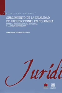 Surgimiento de la dualidad de jurisdicciones en Colombia. Entre la regeneración, la dictadura y la unión republicana_cover