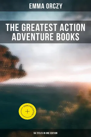 The Greatest Action Adventure Books of Emma Orczy - 56 Titles in One Edition
