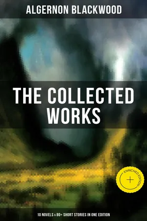 The Collected Works of Algernon Blackwood (10 Novels & 80+ Short Stories in One Edition)