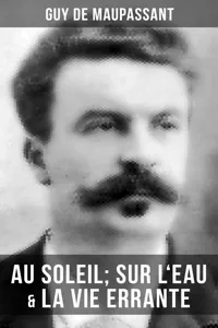 Guy de Maupassant: Au soleil; Sur l'eau & La vie errante_cover