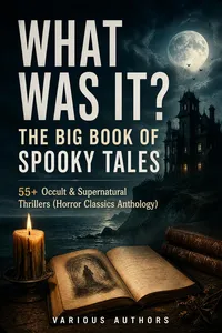 WHAT WAS IT? THE BIG BOOK OF SPOOKY TALES – 55+ Occult & Supernatural Thrillers