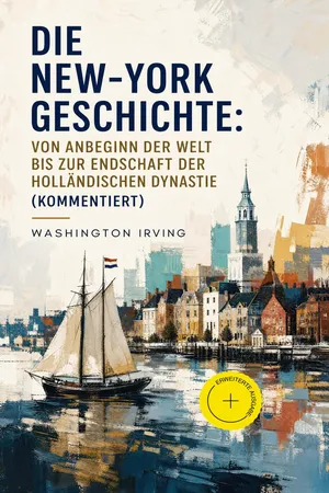 Die New-York Geschichte: Von Anbeginn der Welt bis zur Endschaft der holländischen Dynastie (Kommentiert)